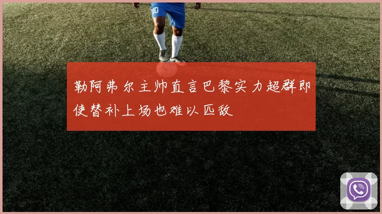 勒阿弗尔主帅直言巴黎实力超群即使替补上场也难以匹敌