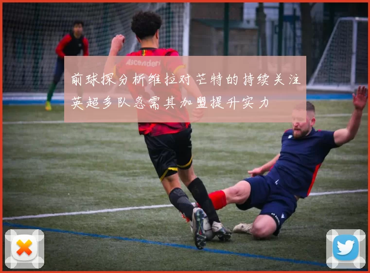 前球探分析维拉对芒特的持续关注英超多队急需其加盟提升实力