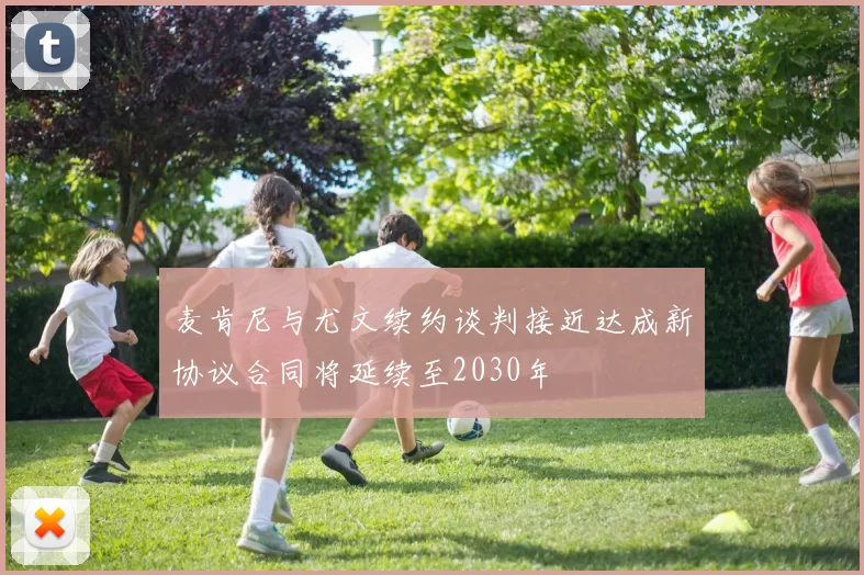 麦肯尼与尤文续约谈判接近达成新协议合同将延续至2030年
